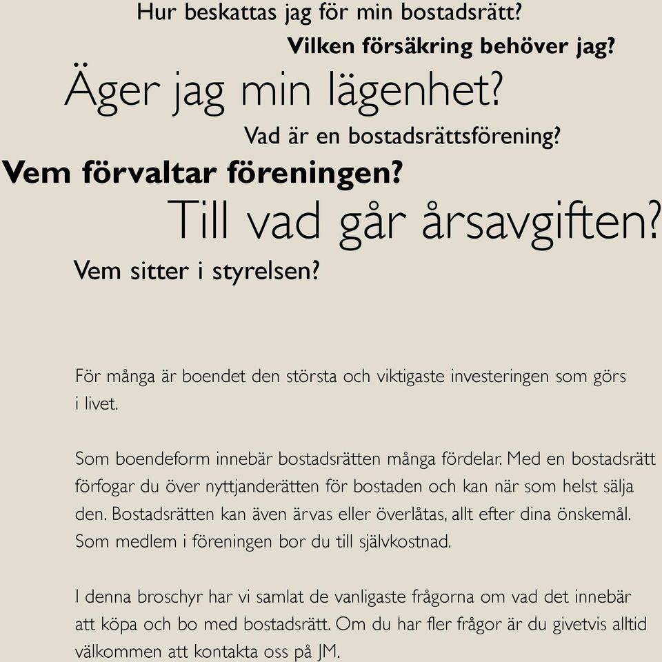 Med en bostadsrätt förfogar du över nyttjanderätten för bostaden och kan när som helst sälja den. Bostadsrätten kan även ärvas eller överlåtas, allt efter dina önskemål.