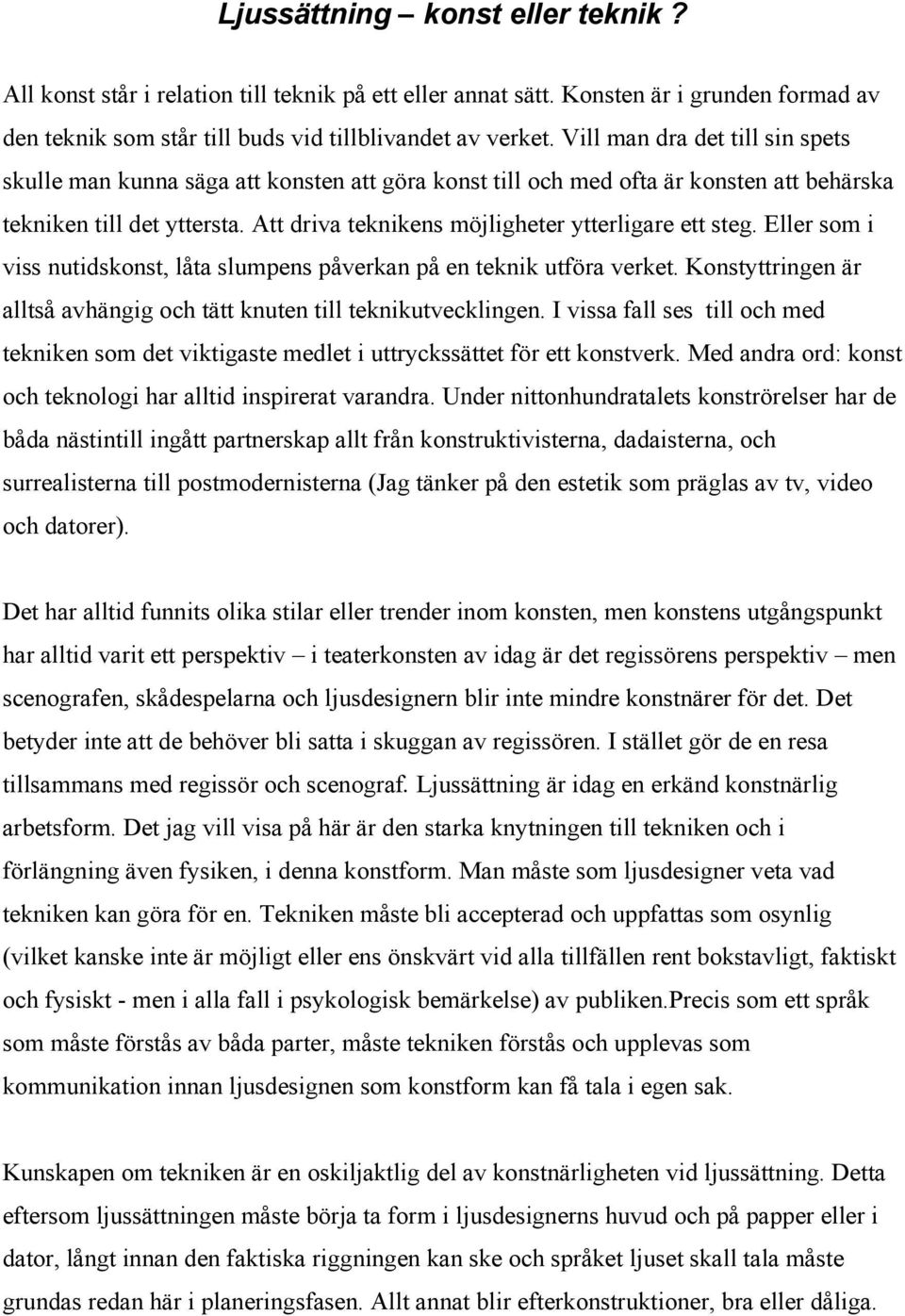 Att driva teknikens möjligheter ytterligare ett steg. Eller som i viss nutidskonst, låta slumpens påverkan på en teknik utföra verket.