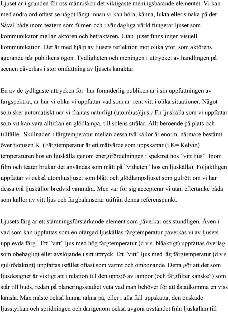 aktören och betraktaren. Utan ljuset finns ingen visuell kommunikation. Det är med hjälp av ljusets reflektion mot olika ytor, som aktörens agerande når publikens ögon.