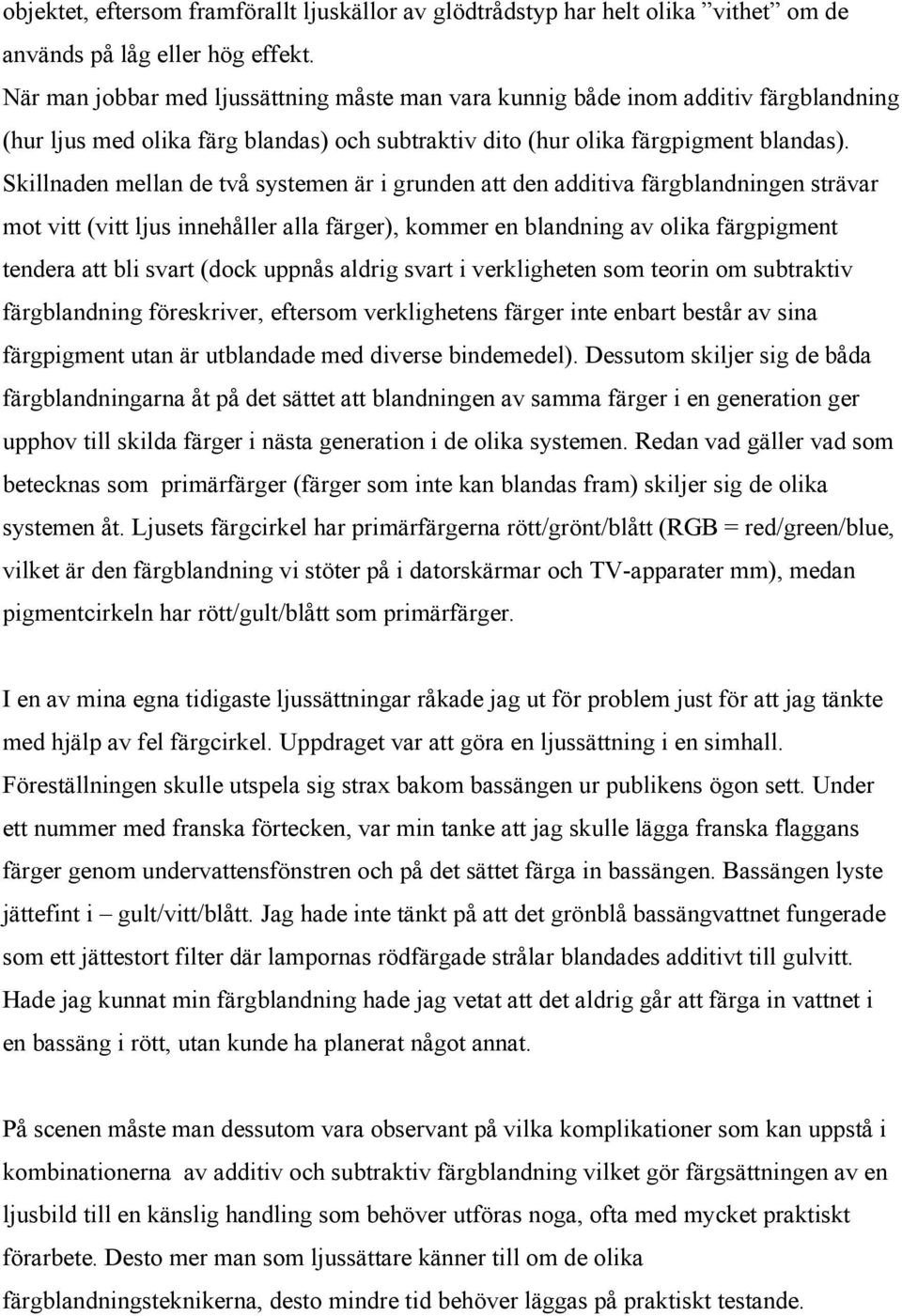 Skillnaden mellan de två systemen är i grunden att den additiva färgblandningen strävar mot vitt (vitt ljus innehåller alla färger), kommer en blandning av olika färgpigment tendera att bli svart