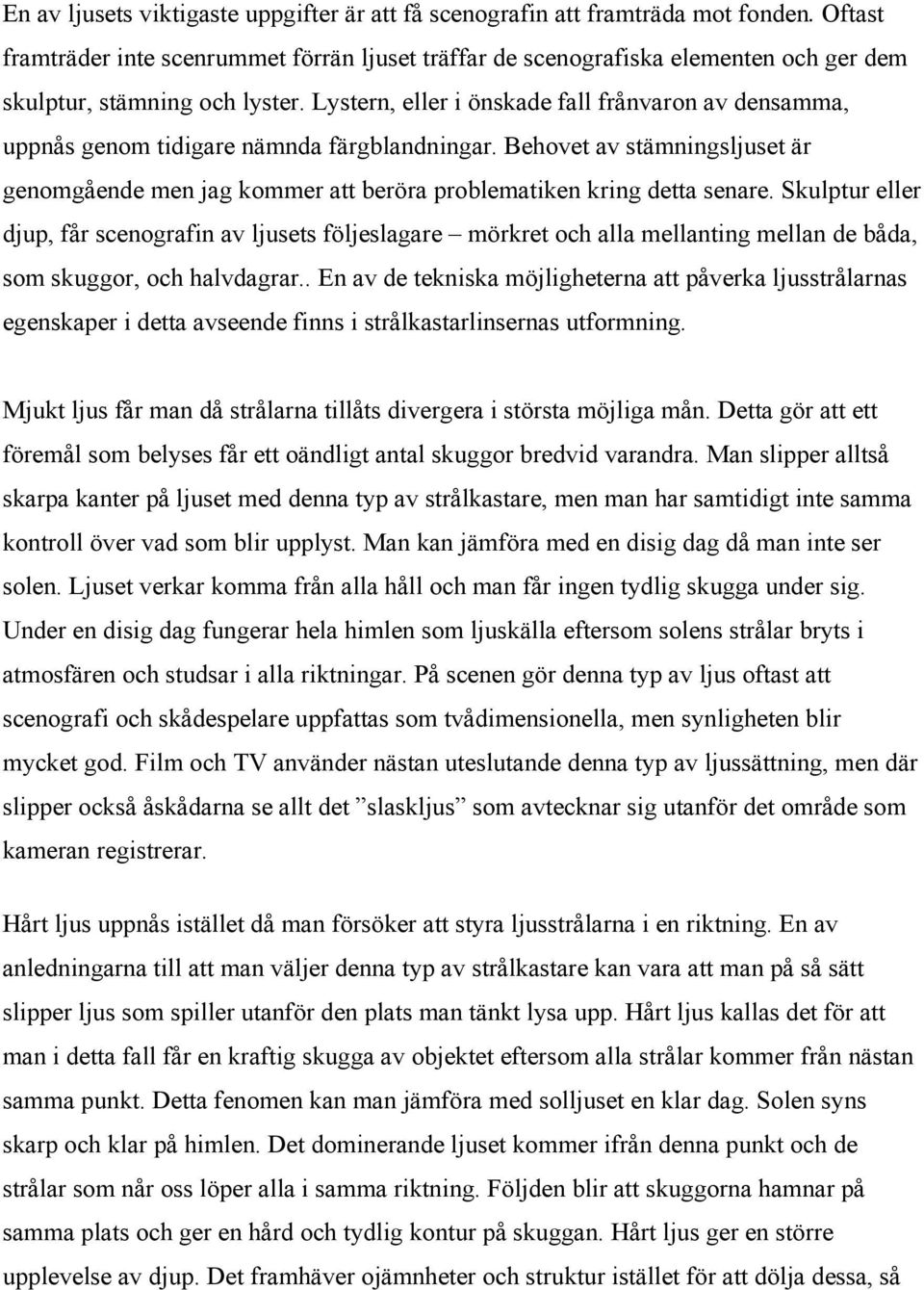 Lystern, eller i önskade fall frånvaron av densamma, uppnås genom tidigare nämnda färgblandningar. Behovet av stämningsljuset är genomgående men jag kommer att beröra problematiken kring detta senare.