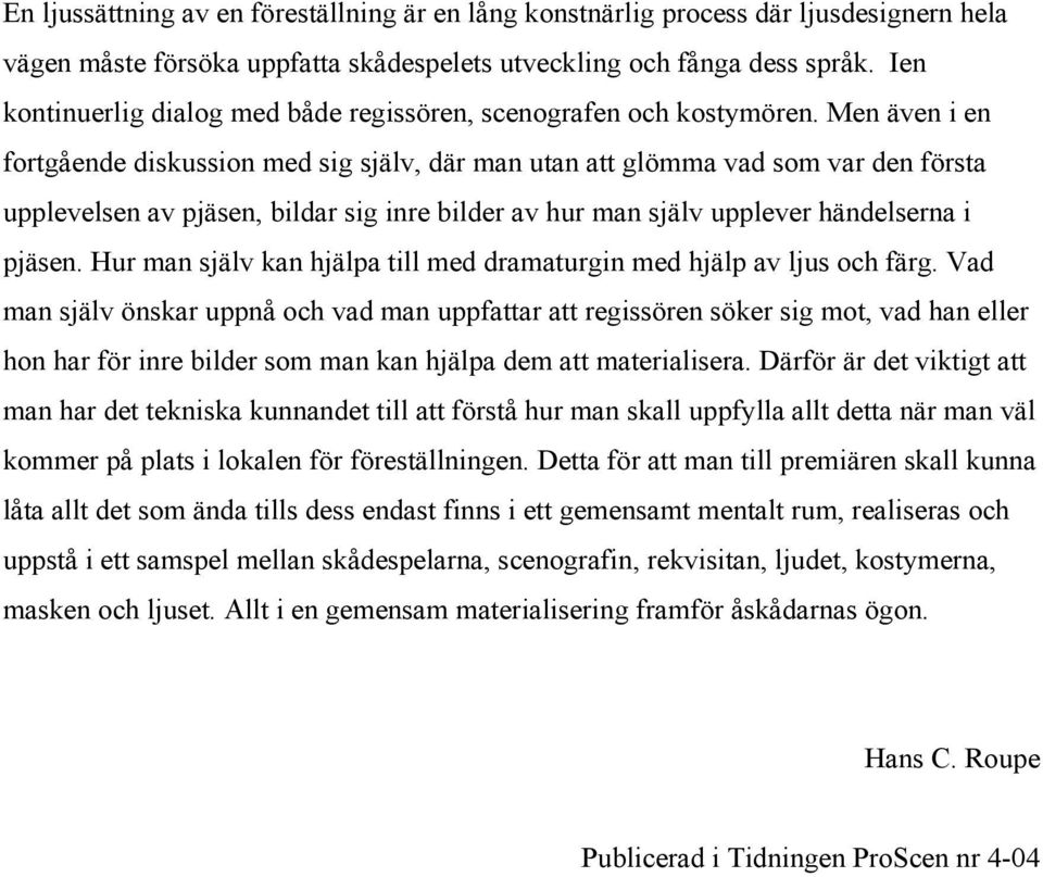 Men även i en fortgående diskussion med sig själv, där man utan att glömma vad som var den första upplevelsen av pjäsen, bildar sig inre bilder av hur man själv upplever händelserna i pjäsen.