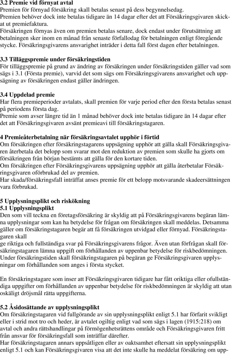 Försäkringen förnyas även om premien betalas senare, dock endast under förutsättning att betalningen sker inom en månad från senaste förfallodag för betalningen enligt föregående stycke.