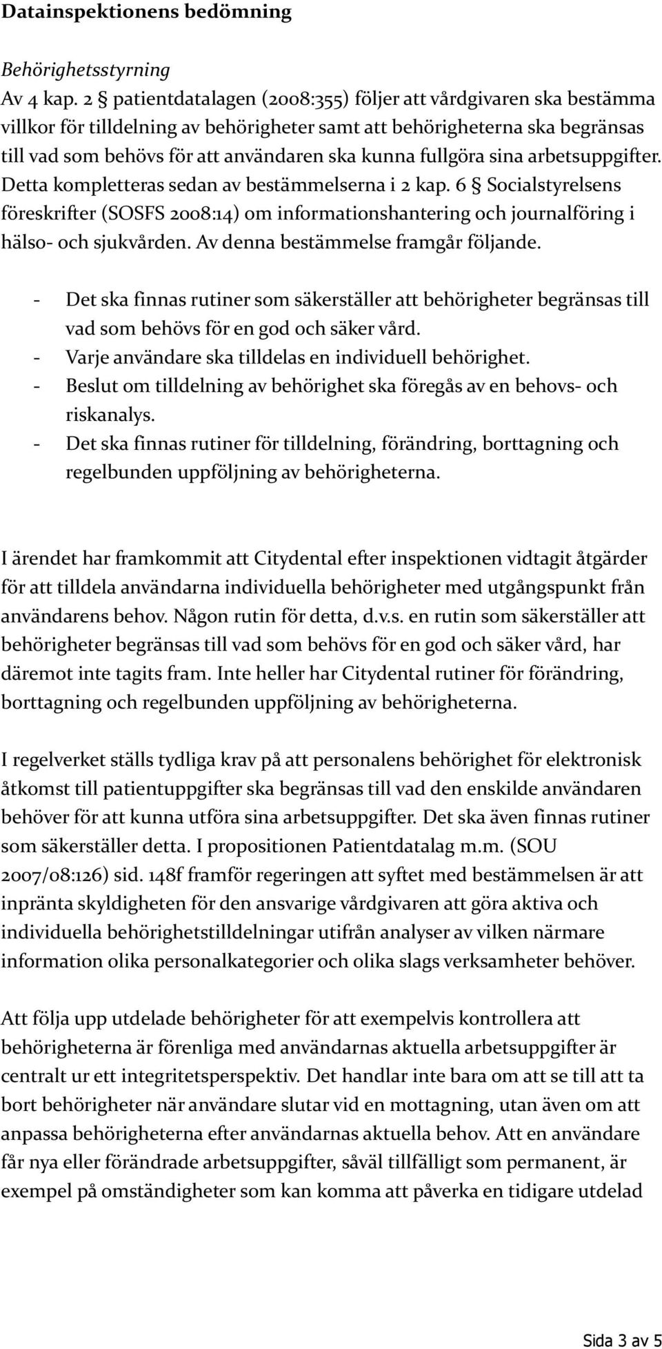 fullgöra sina arbetsuppgifter. Detta kompletteras sedan av bestämmelserna i 2 kap. 6 Socialstyrelsens föreskrifter (SOSFS 2008:14) om informationshantering och journalföring i hälso- och sjukvården.