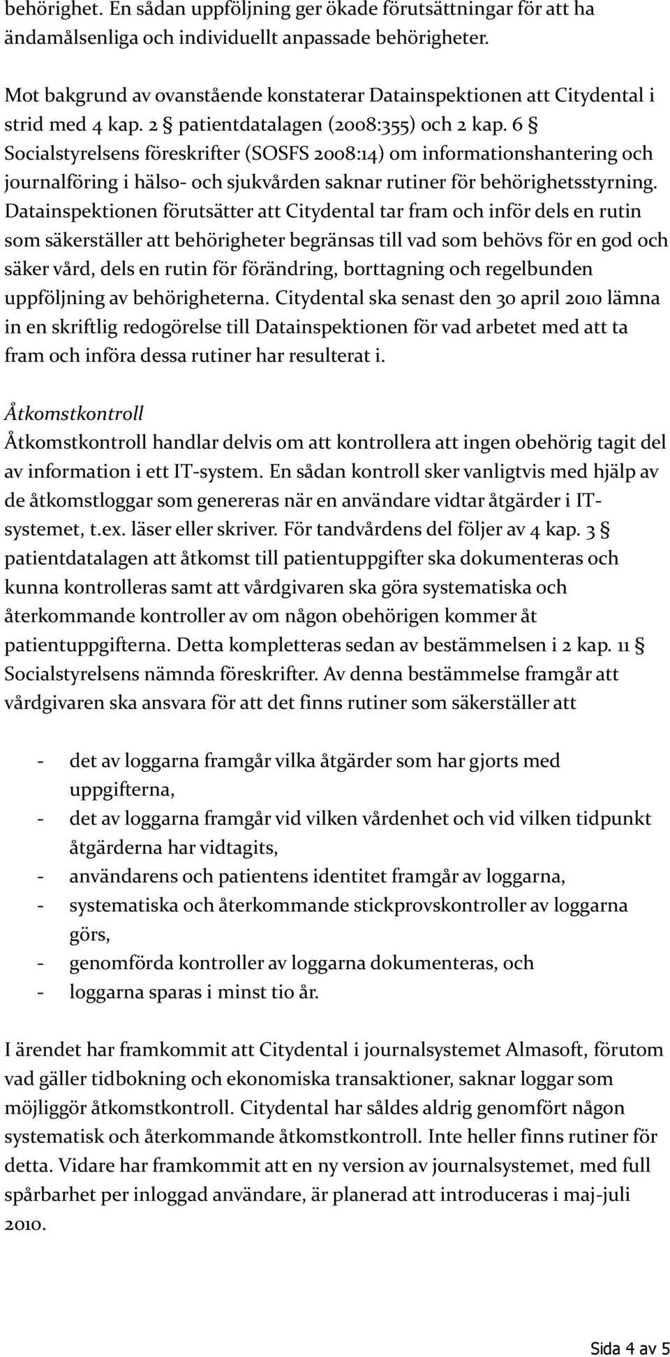 6 Socialstyrelsens föreskrifter (SOSFS 2008:14) om informationshantering och journalföring i hälso- och sjukvården saknar rutiner för behörighetsstyrning.