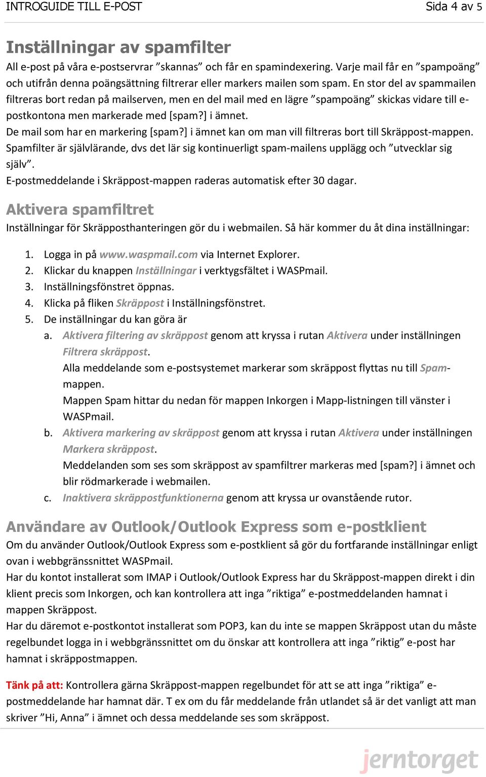 En stor del av spammailen filtreras bort redan på mailserven, men en del mail med en lägre spampoäng skickas vidare till e- postkontona men markerade med [spam?] i ämnet.