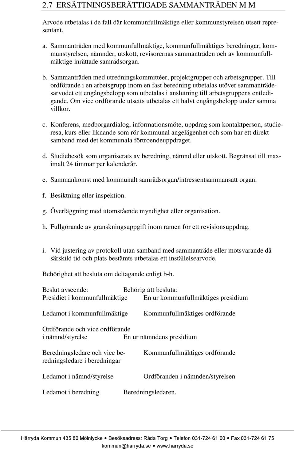 Till ordförande i en arbetsgrupp inom en fast beredning utbetalas utöver sammanträdesarvodet ett engångsbelopp som utbetalas i anslutning till arbetsgruppens entledigande.