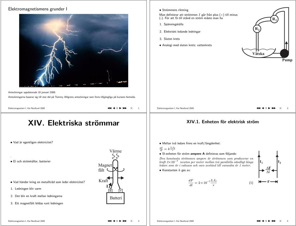 Elektromgnetism, Ki Nordlund 2009 Elektromgnetism, Ki Nordlund 2009 3 XV. Elektrisk strömmr XV.. Eneten för elektrisk ström Vd är egentligen elektricitet? Melln två ledre finns en krft/längdenet:.