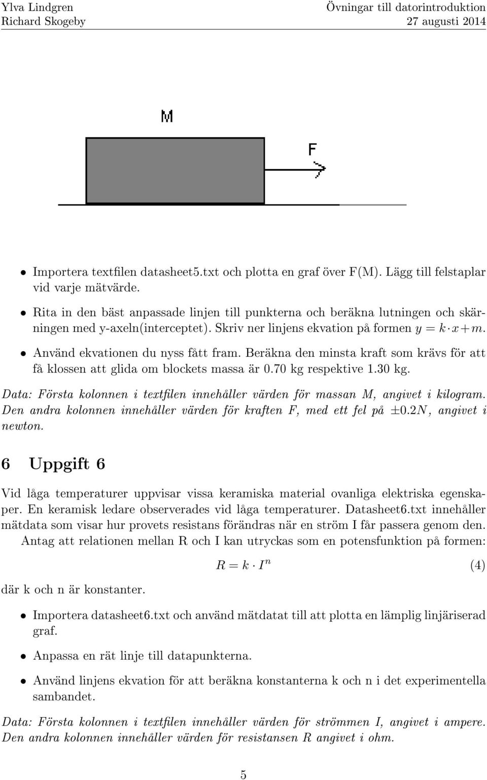 Beräkna den minsta kraft som krävs för att få klossen att glida om blockets massa är 0.70 kg respektive 1.30 kg. Data: Första kolonnen i textlen innehåller värden för massan M, angivet i kilogram.