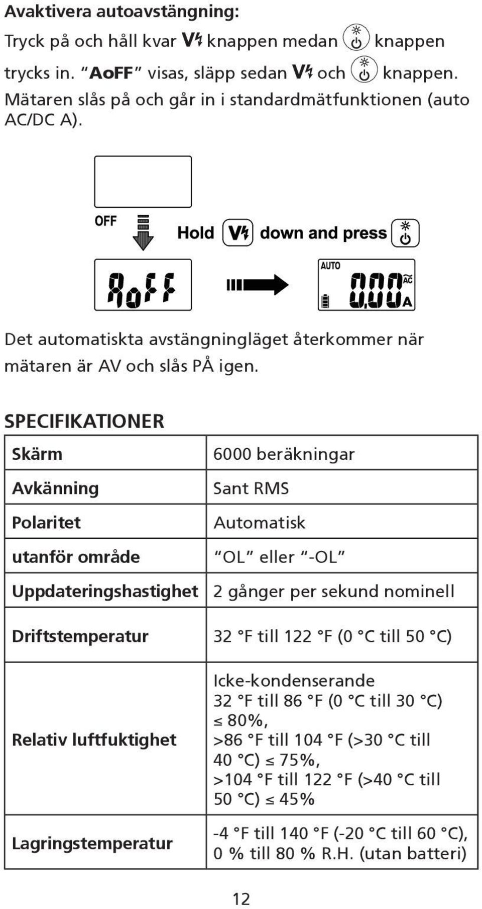 SPECIFIKATIONER Skärm Avkänning Polaritet utanför område Uppdateringshastighet Driftstemperatur Relativ luftfuktighet Lagringstemperatur 6000 beräkningar Sant RMS Automatisk OL