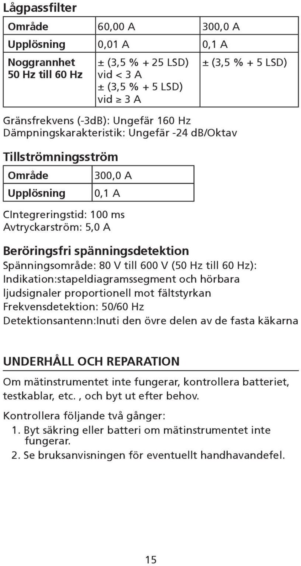 till 600 V (50 Hz till 60 Hz): Indikation:stapeldiagramssegment och hörbara ljudsignaler proportionell mot fältstyrkan Frekvensdetektion: 50/60 Hz Detektionsantenn:Inuti den övre delen av de fasta