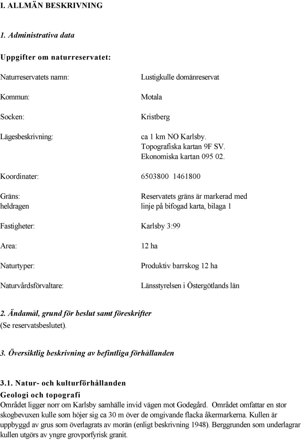 Koordinater: 6503800 1461800 Gräns: Reservatets gräns är markerad med heldragen linje på bifogad karta, bilaga 1 Fastigheter: Karlsby 3:99 Area: Naturtyper: Naturvårdsförvaltare: 12 ha Produktiv