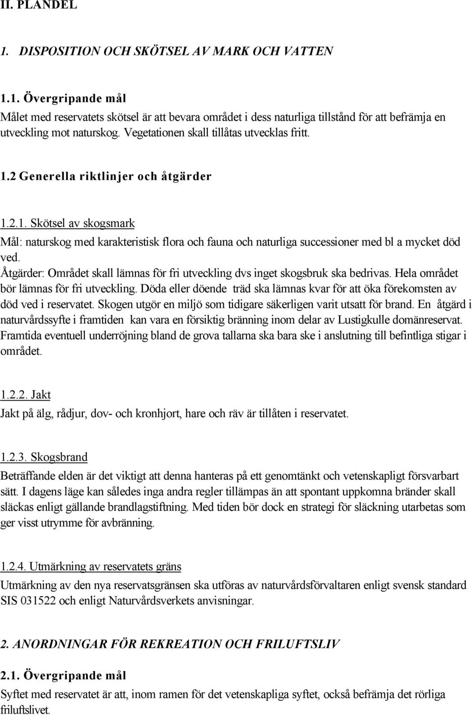 Åtgärder: Området skall lämnas för fri utveckling dvs inget skogsbruk ska bedrivas. Hela området bör lämnas för fri utveckling.
