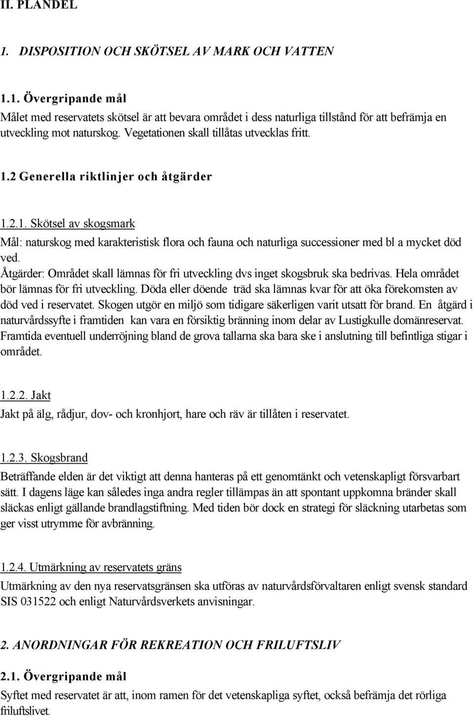 Åtgärder: Området skall lämnas för fri utveckling dvs inget skogsbruk ska bedrivas. Hela området bör lämnas för fri utveckling.