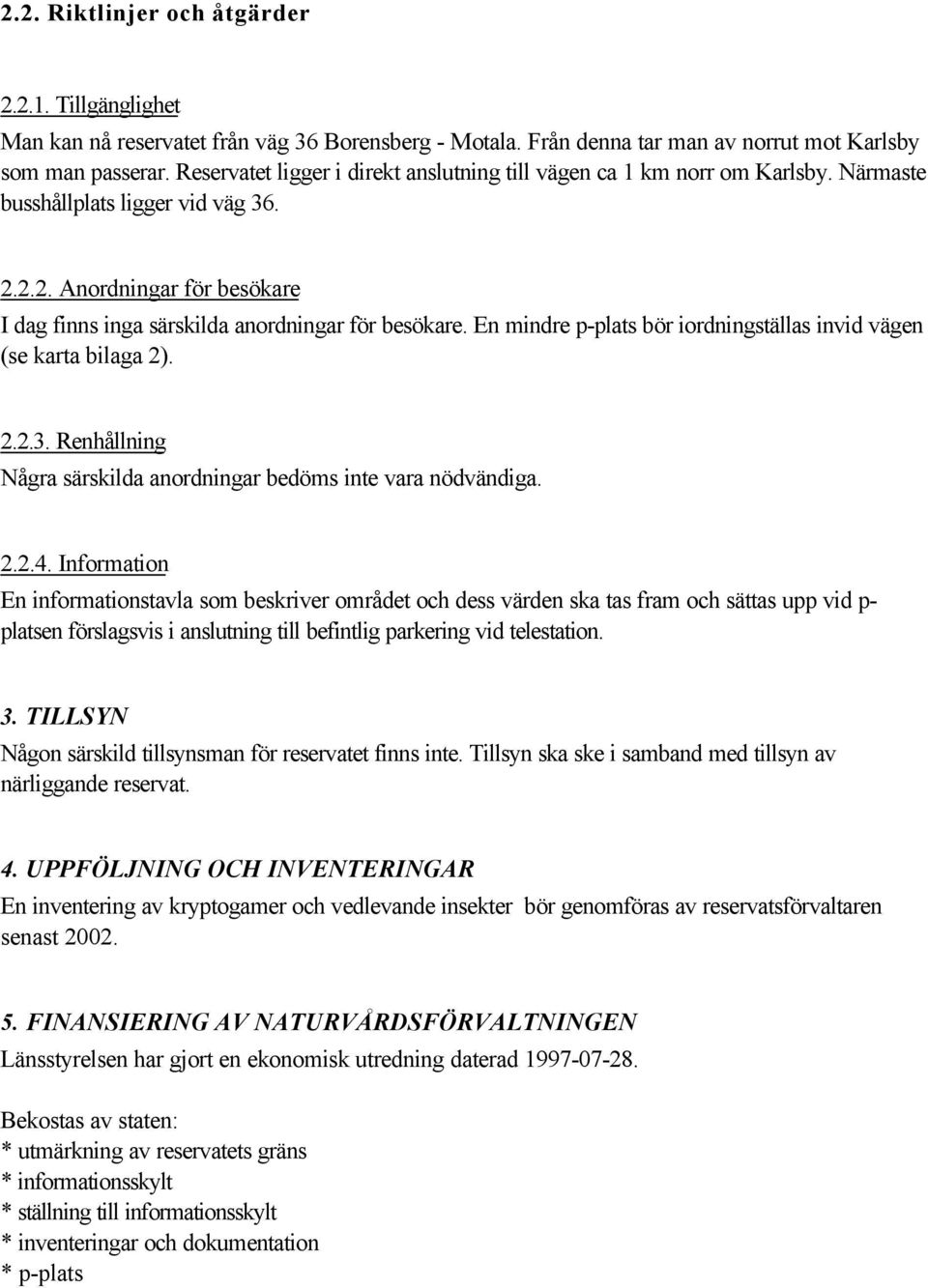 En mindre p-plats bör iordningställas invid vägen (se karta bilaga 2). 2.2.3. Renhållning Några särskilda anordningar bedöms inte vara nödvändiga. 2.2.4.