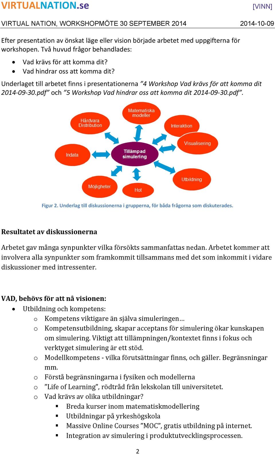 Underlag till diskussionerna i grupperna, för båda frågorna som diskuterades. Resultatet av diskussionerna Arbetet gav många synpunkter vilka försökts sammanfattas nedan.