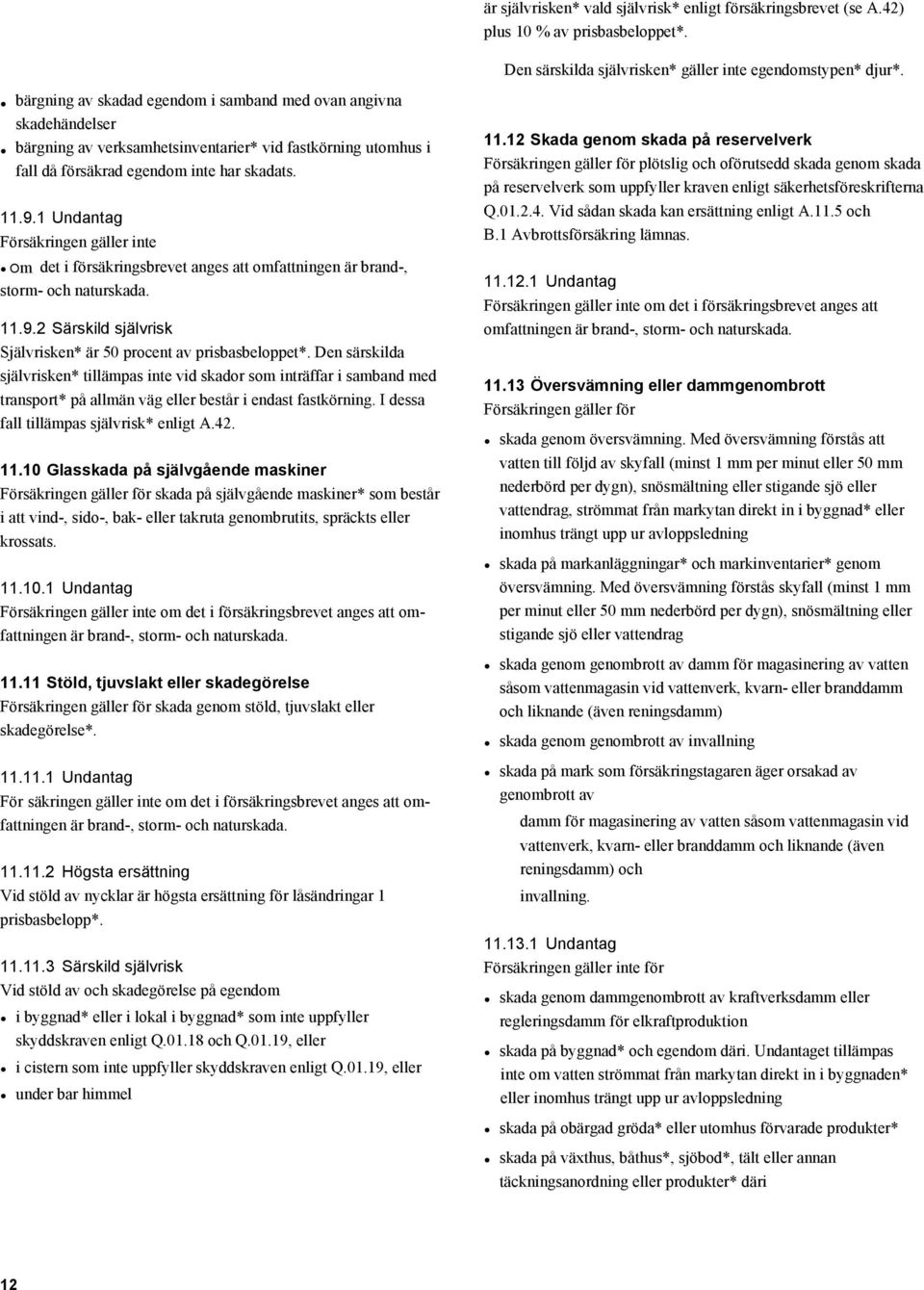 1 Undantag Försäkringen gäller inte Om det i försäkringsbrevet anges att omfattningen är brand-, storm- och naturskada. 11.9.2 Särskild självrisk Självrisken* är 50 procent av prisbasbeloppet*.