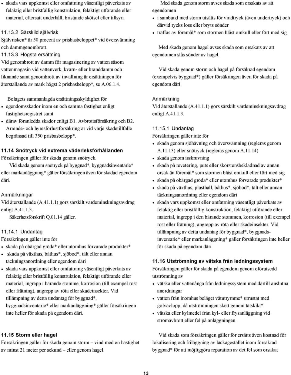 3 Högsta ersättning Vid genombrott av damm för magasinering av vatten såsom vattenmagasin vid vattenverk, kvarn- eller branddamm och liknande samt genombrott av invallning är ersättningen för