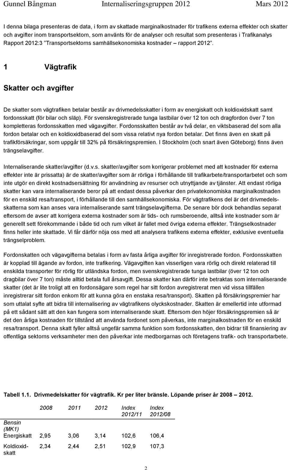 1 Vägtrafik Skatter och avgifter De skatter som vägtrafiken betalar består av drivmedelsskatter i form av energiskatt och koldioxidskatt samt fordonsskatt (för bilar och släp).