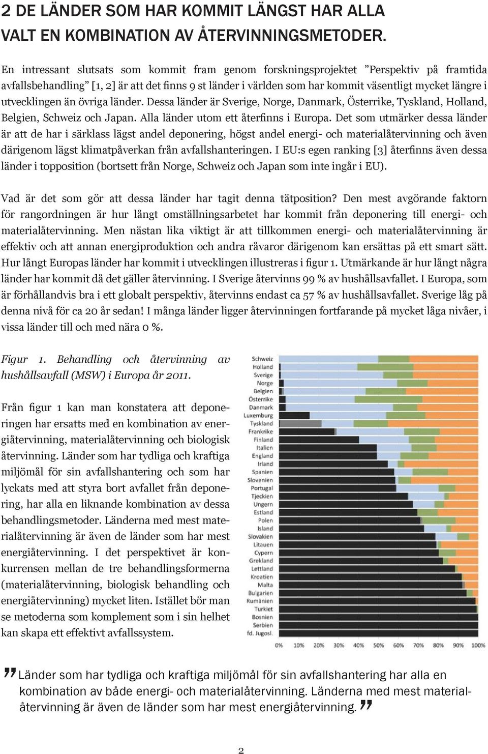 utvecklingen än övriga länder. Dessa länder är Sverige, Norge, Danmark, Österrike, Tyskland, Holland, Belgien, Schweiz och Japan. Alla länder utom ett återfinns i Europa.