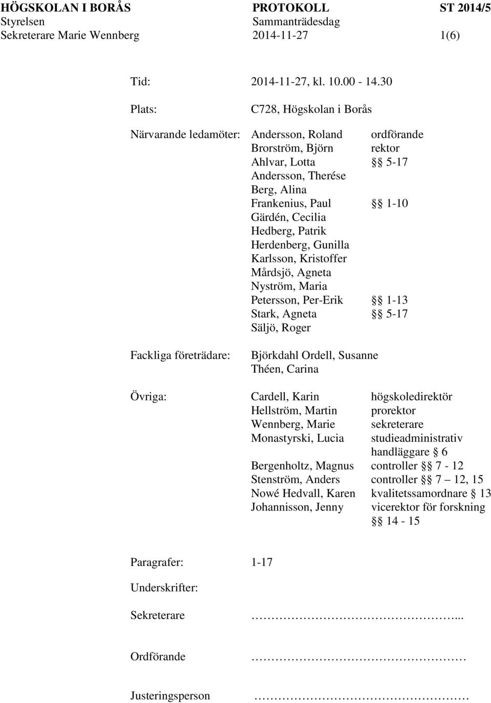 Hedberg, Patrik Herdenberg, Gunilla Karlsson, Kristoffer Mårdsjö, Agneta Nyström, Maria Petersson, Per-Erik 1-13 Stark, Agneta 5-17 Säljö, Roger Fackliga företrädare: Björkdahl Ordell, Susanne Théen,