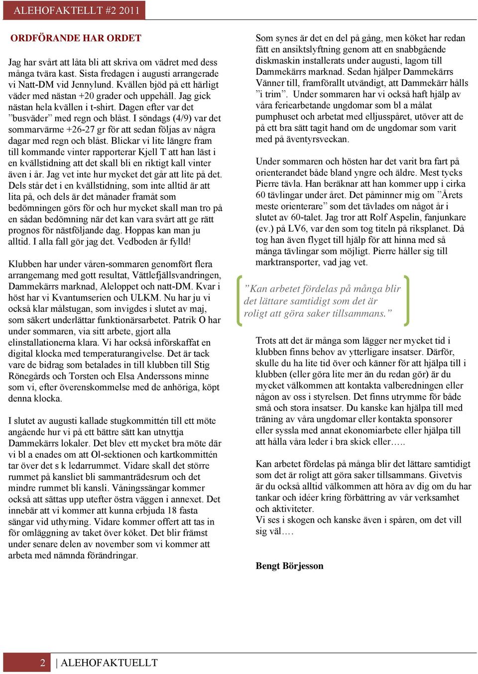 I söndags (4/9) var det sommarvärme +26-27 gr för att sedan följas av några dagar med regn och blåst.