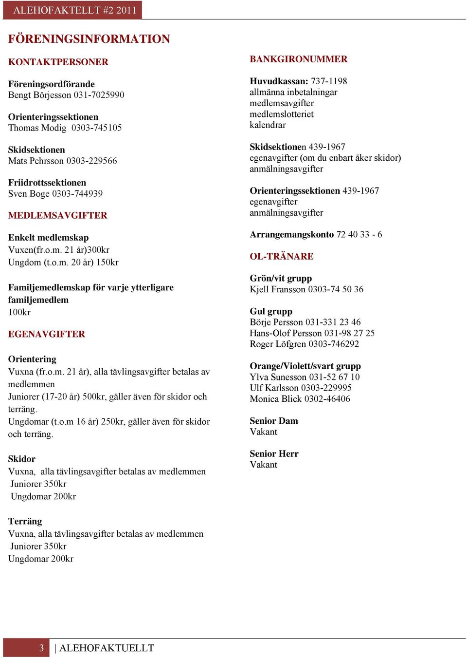 o.m. 21 år), alla tävlingsavgifter betalas av medlemmen Juniorer (17-20 år) 500kr, gäller även för skidor och terräng. Ungdomar (t.o.m 16 år) 250kr, gäller även för skidor och terräng.