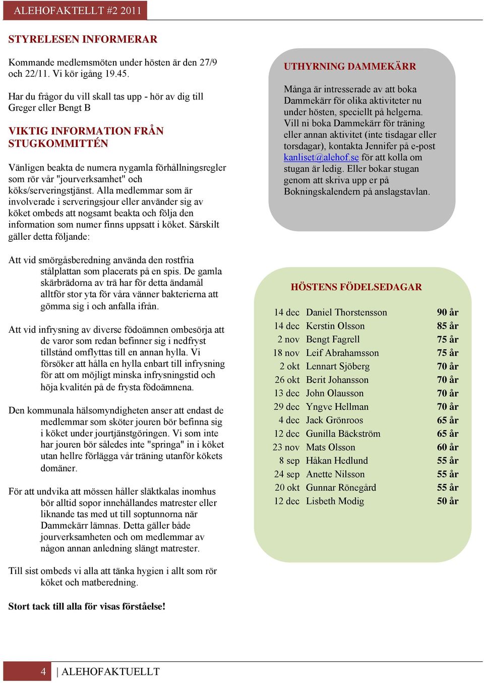 köks/serveringstjänst. Alla medlemmar som är involverade i serveringsjour eller använder sig av köket ombeds att nogsamt beakta och följa den information som numer finns uppsatt i köket.