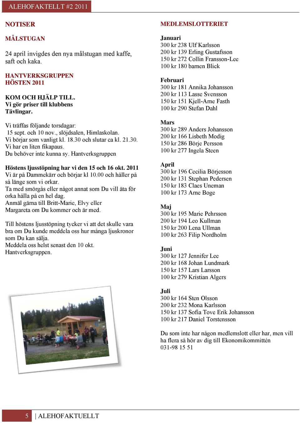 Hantverksgruppen Höstens ljusstöpning har vi den 15 och 16 okt. 2011 Vi är på Dammekärr och börjar kl 10.00 och håller på så länge som vi orkar.