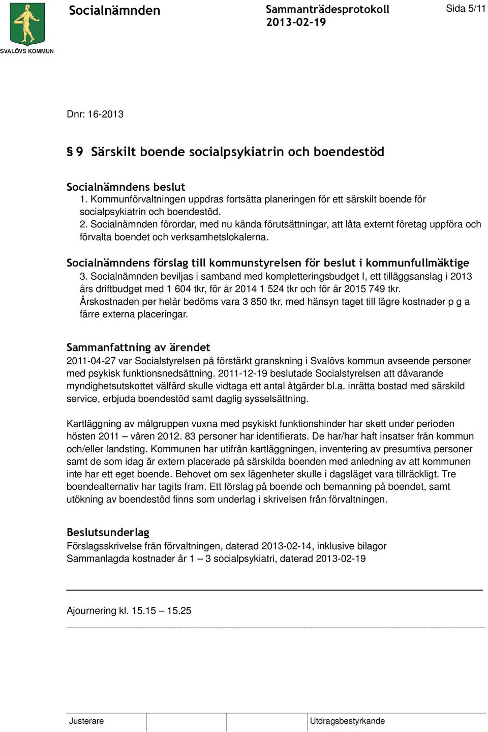 Socialnämnden förordar, med nu kända förutsättningar, att låta externt företag uppföra och förvalta boendet och verksamhetslokalerna.