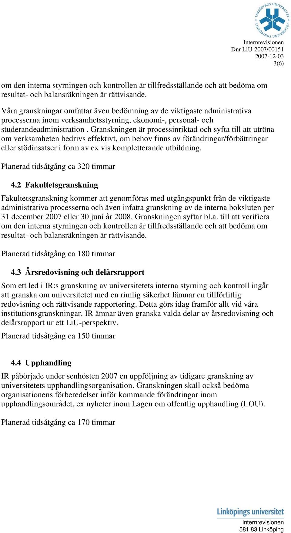 Granskningen är processinriktad och syfta till att utröna om verksamheten bedrivs effektivt, om behov finns av förändringar/förbättringar eller stödinsatser i form av ex vis kompletterande utbildning.