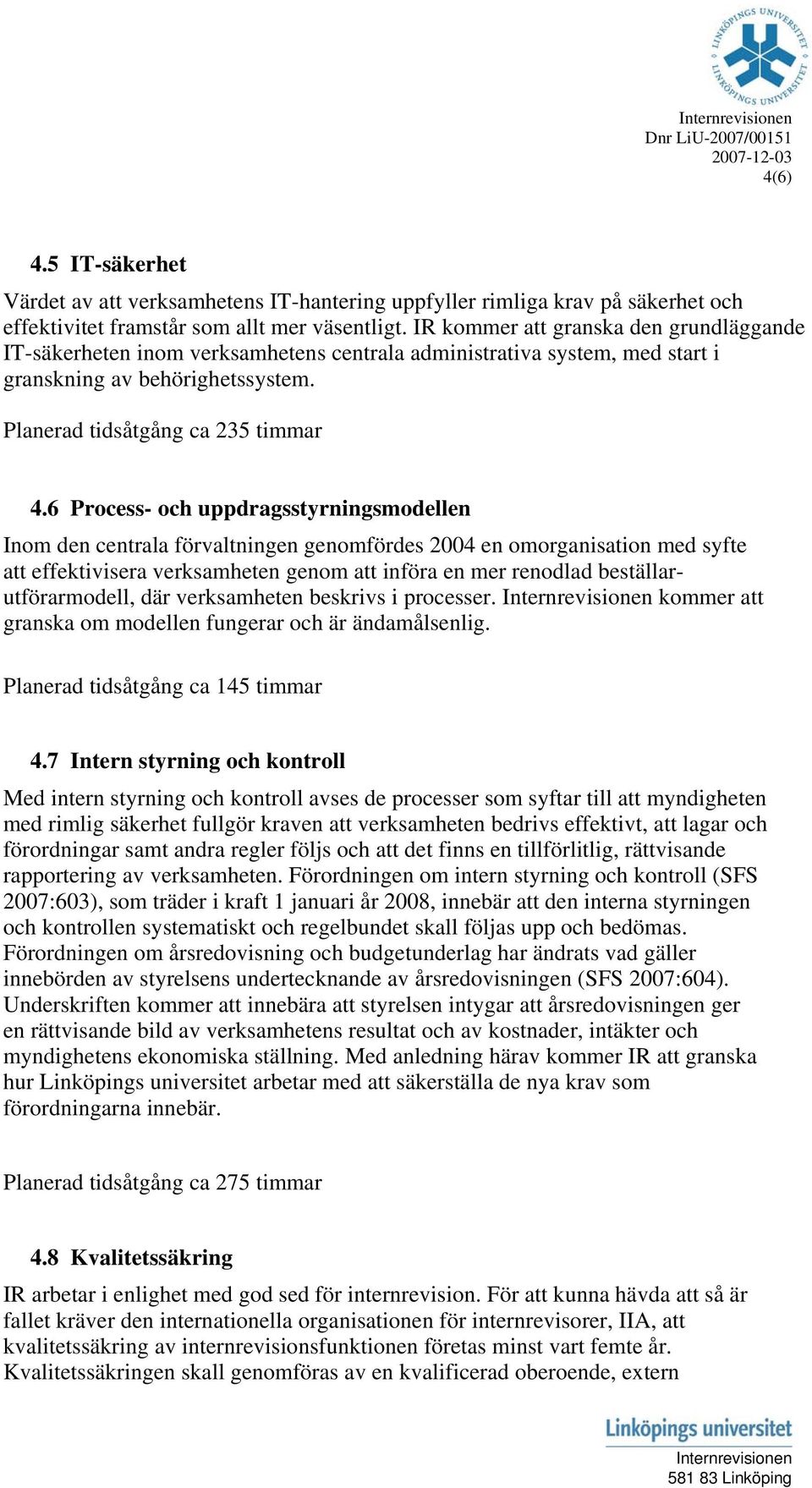 6 Process- och uppdragsstyrningsmodellen Inom den centrala förvaltningen genomfördes 2004 en omorganisation med syfte att effektivisera verksamheten genom att införa en mer renodlad