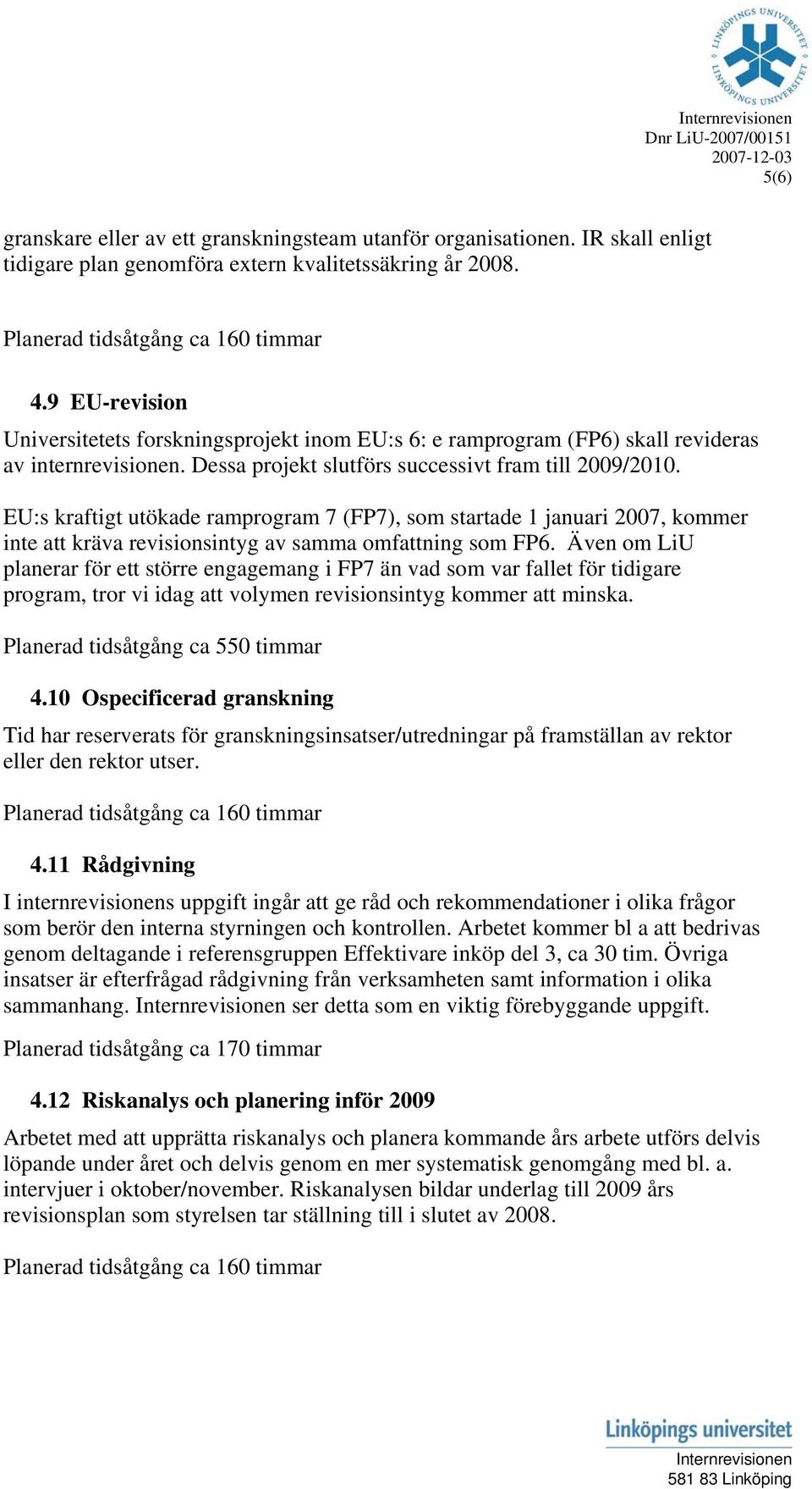 EU:s kraftigt utökade ramprogram 7 (FP7), som startade 1 januari 2007, kommer inte att kräva revisionsintyg av samma omfattning som FP6.