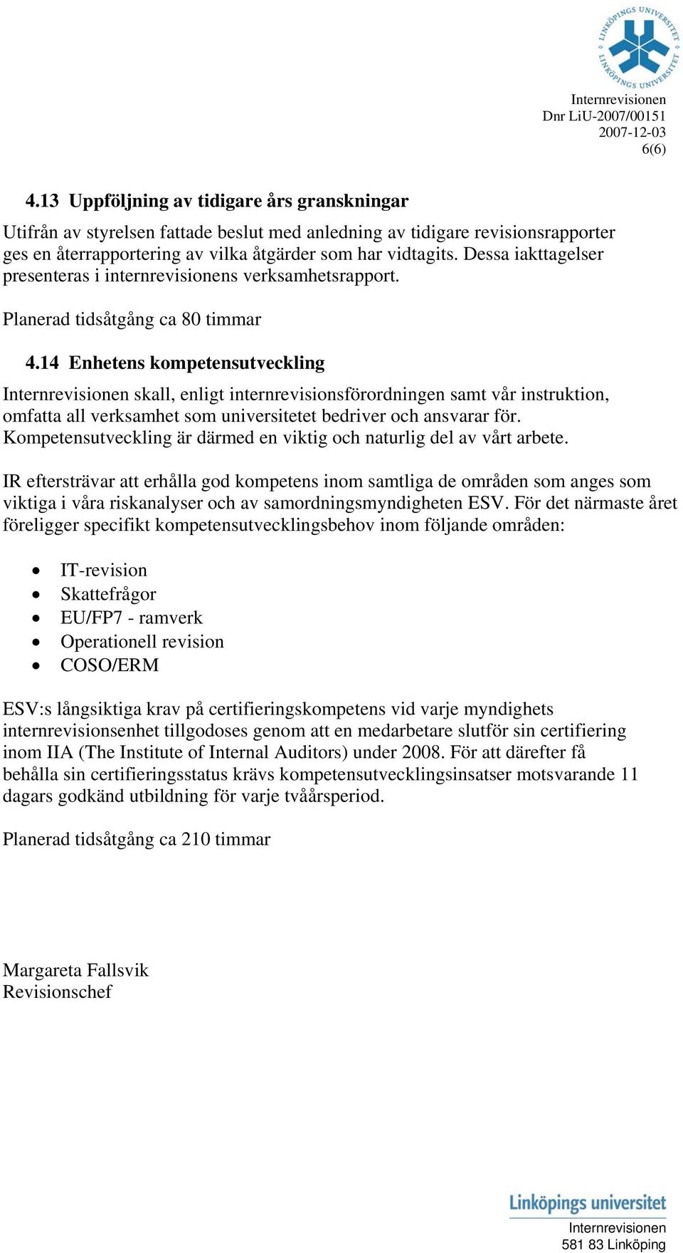 14 Enhetens kompetensutveckling skall, enligt internrevisionsförordningen samt vår instruktion, omfatta all verksamhet som universitetet bedriver och ansvarar för.
