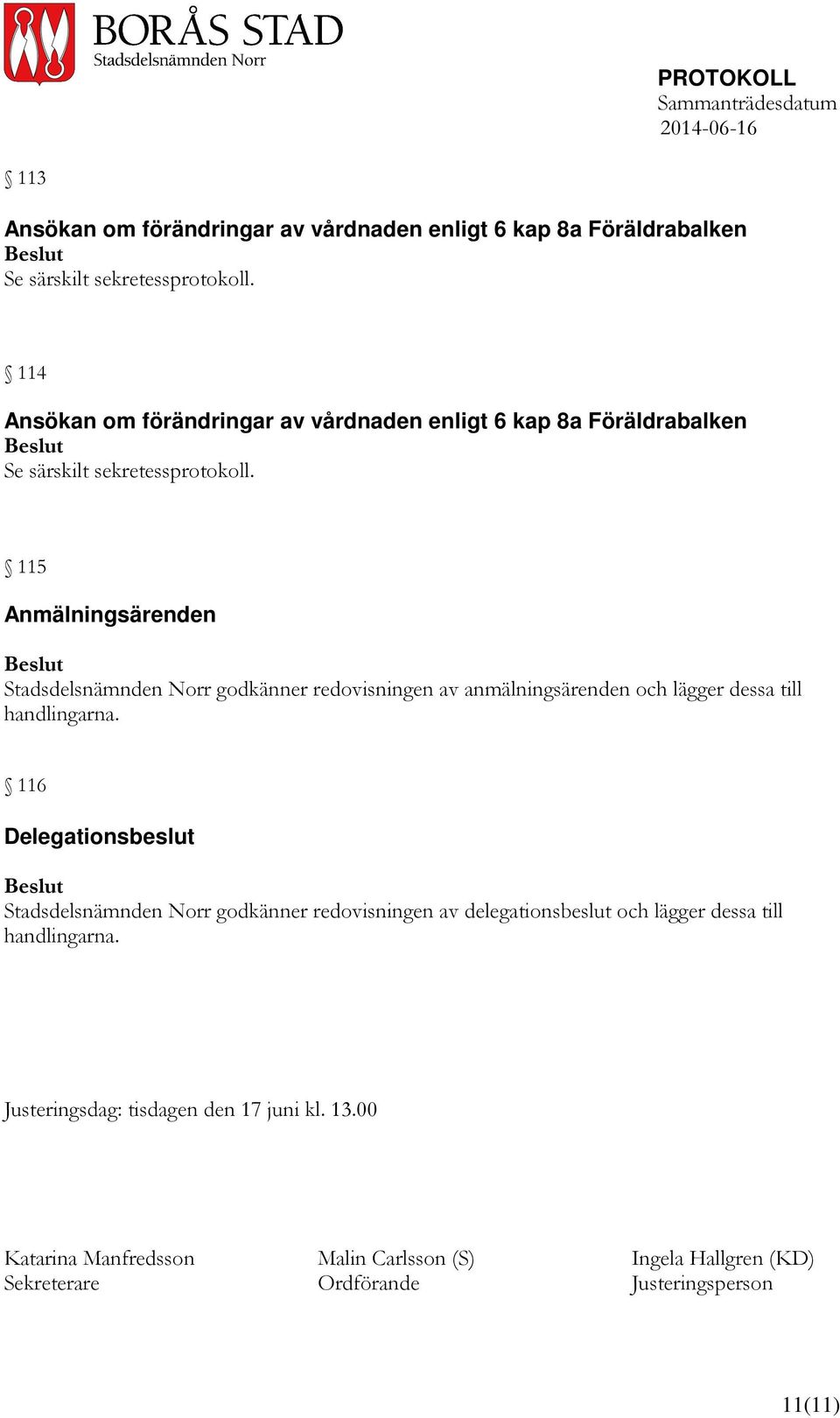 115 Anmälningsärenden Stadsdelsnämnden Norr godkänner redovisningen av anmälningsärenden och lägger dessa till handlingarna.