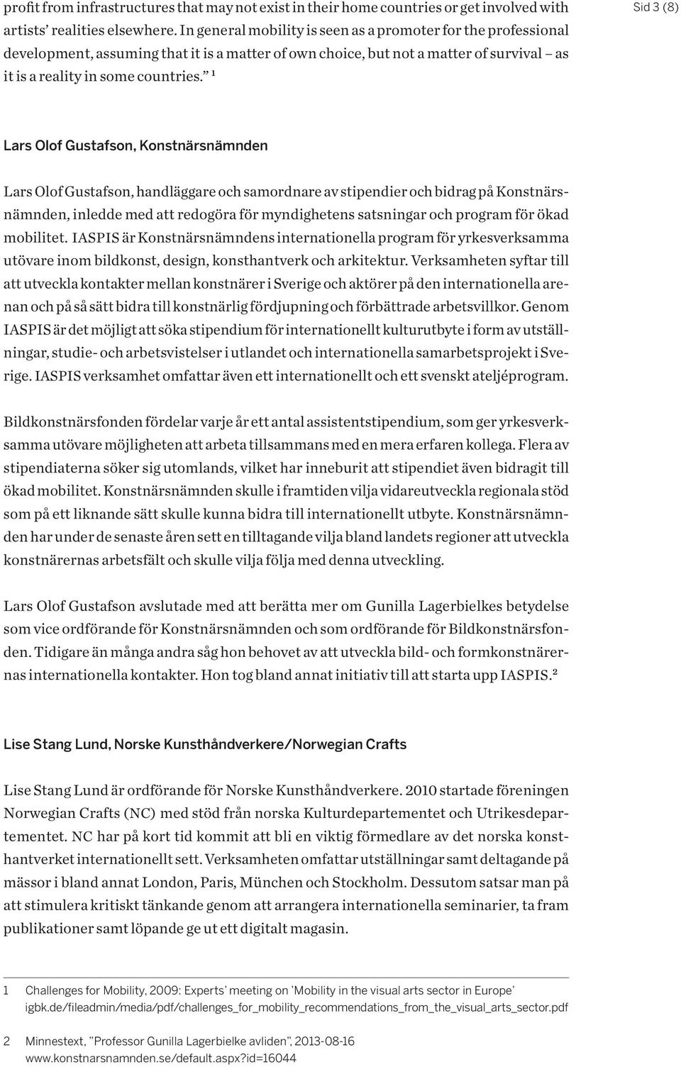 1 Sid 3 (8) Lars Olof Gustafson, Konstnärsnämnden Lars Olof Gustafson, handläggare och samordnare av stipendier och bidrag på Konstnärsnämnden, inledde med att redogöra för myndighetens satsningar