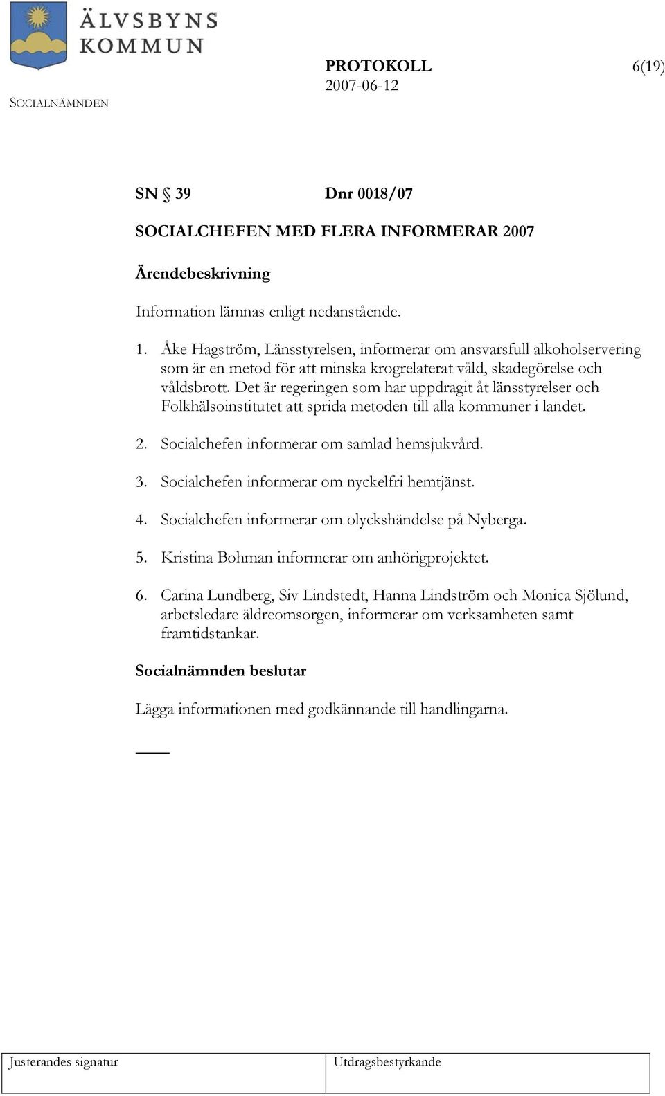 Det är regeringen som har uppdragit åt länsstyrelser och Folkhälsoinstitutet att sprida metoden till alla kommuner i landet. 2. Socialchefen informerar om samlad hemsjukvård. 3.