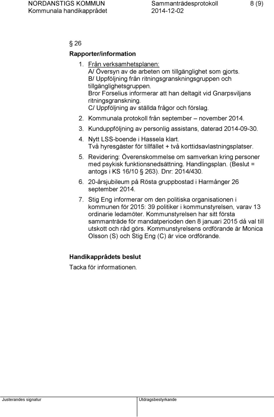 C/ Uppföljning av ställda frågor och förslag. 2. Kommunala protokoll från september november 2014. 3. Kunduppföljning av personlig assistans, daterad 2014-09-30. 4. Nytt LSS-boende i Hassela klart.