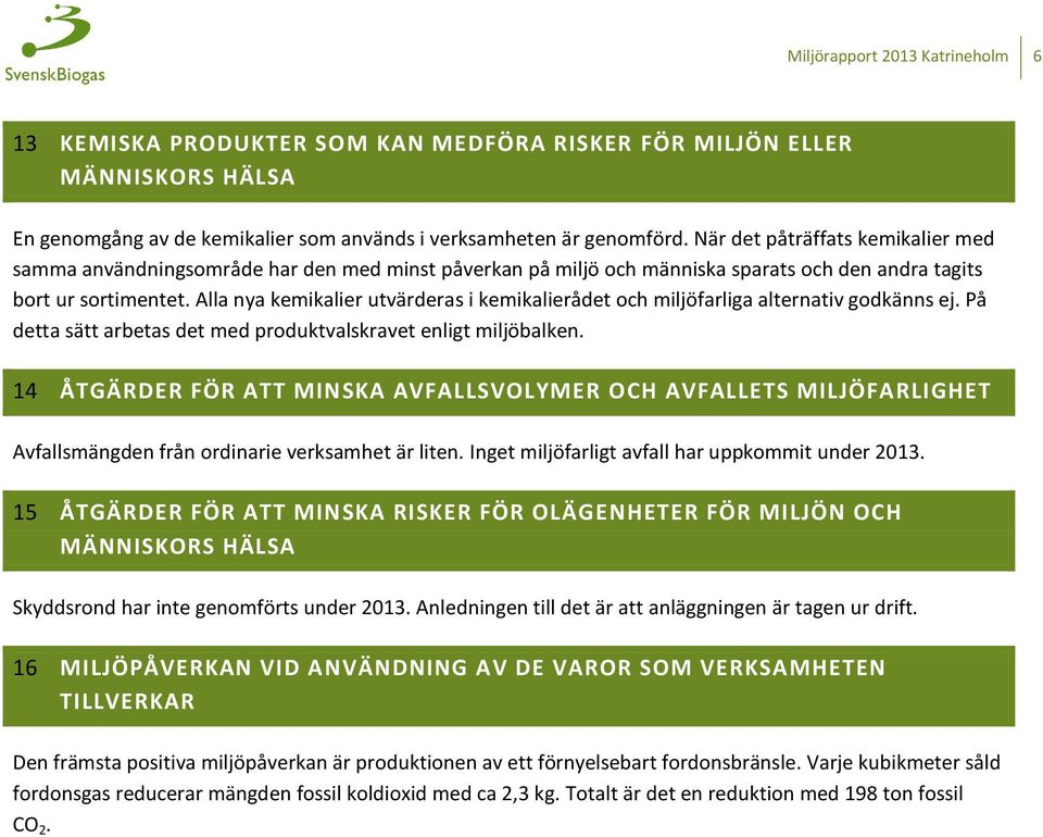 Alla nya kemikalier utvärderas i kemikalierådet och miljöfarliga alternativ godkänns ej. På detta sätt arbetas det med produktvalskravet enligt miljöbalken.