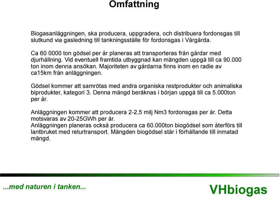 Majoriteten av gårdarna finns inom en radie av ca15km från anläggningen. Gödsel kommer att samrötas med andra organiska restprodukter och animaliska biprodukter, kategori 3.