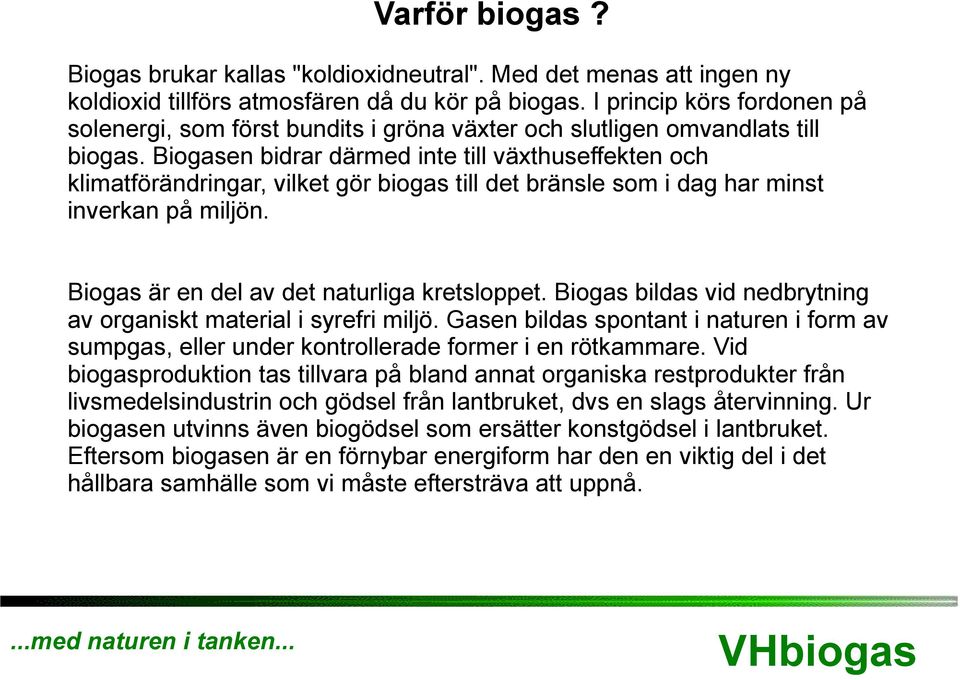 Biogasen bidrar därmed inte till växthuseffekten och klimatförändringar, vilket gör biogas till det bränsle som i dag har minst inverkan på miljön. Biogas är en del av det naturliga kretsloppet.