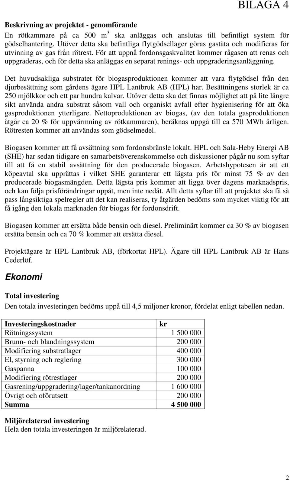 För att uppnå fordonsgaskvalitet kommer rågasen att renas och uppgraderas, och för detta ska anläggas en separat renings- och uppgraderingsanläggning.