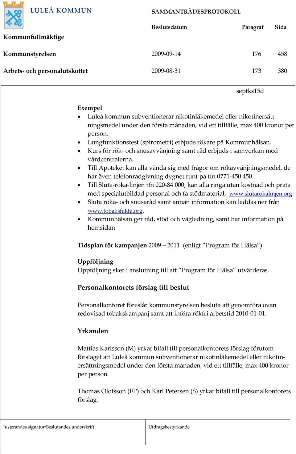 Till Apoteket kan alla vända sig med frågor om rökavvänjningsmedel, de har även telefonrådgivning dygnet runt på tfn 0771-450 450.