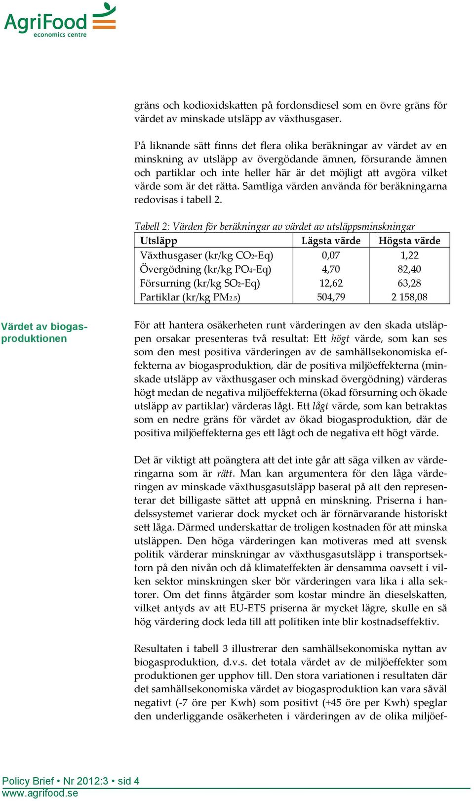 som är det rätta. Samtliga värden använda för beräkningarna redovisas i tabell 2.