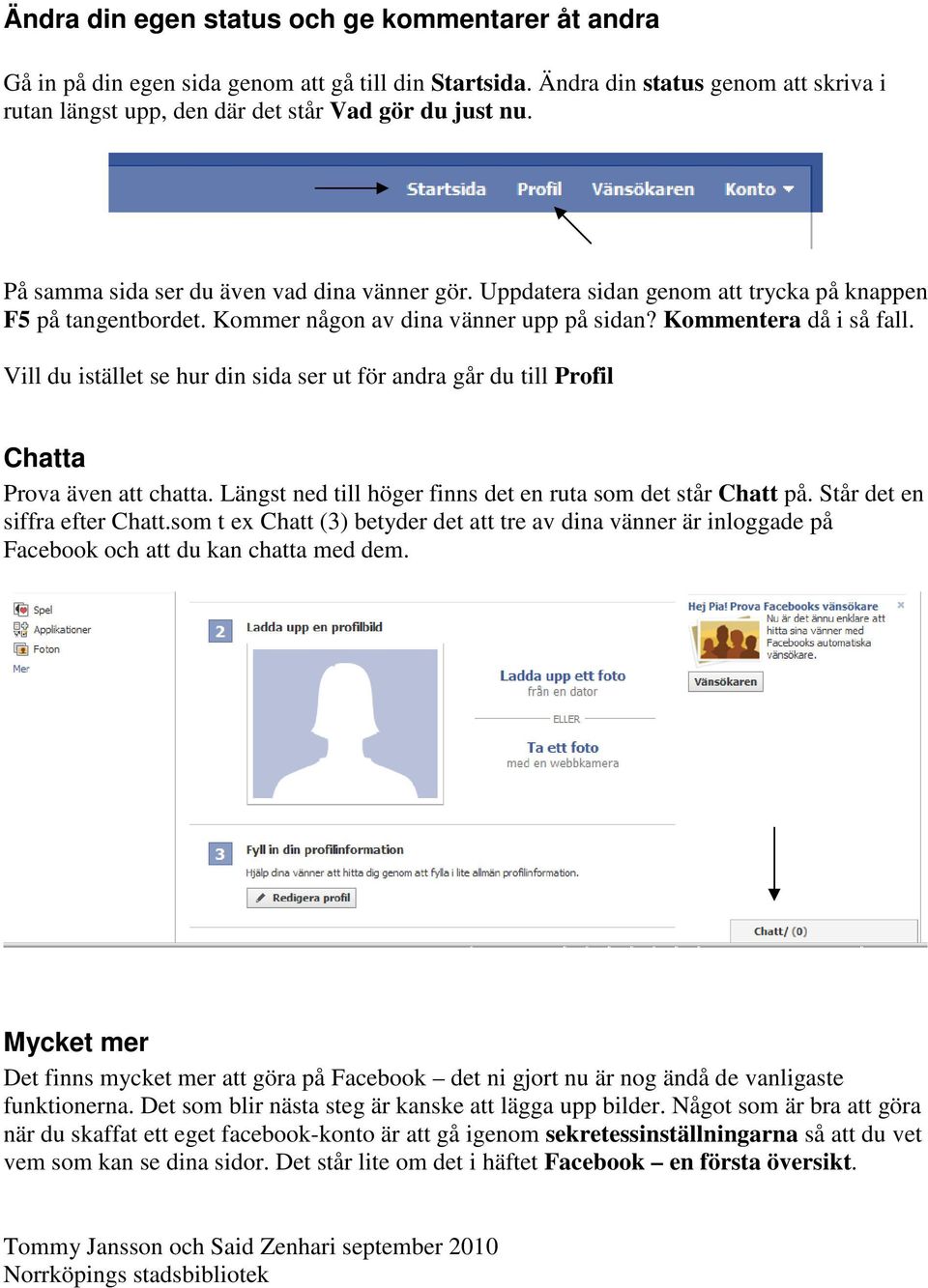 Vill du istället se hur din sida ser ut för andra går du till Profil Chatta Prova även att chatta. Längst ned till höger finns det en ruta som det står Chatt på. Står det en siffra efter Chatt.