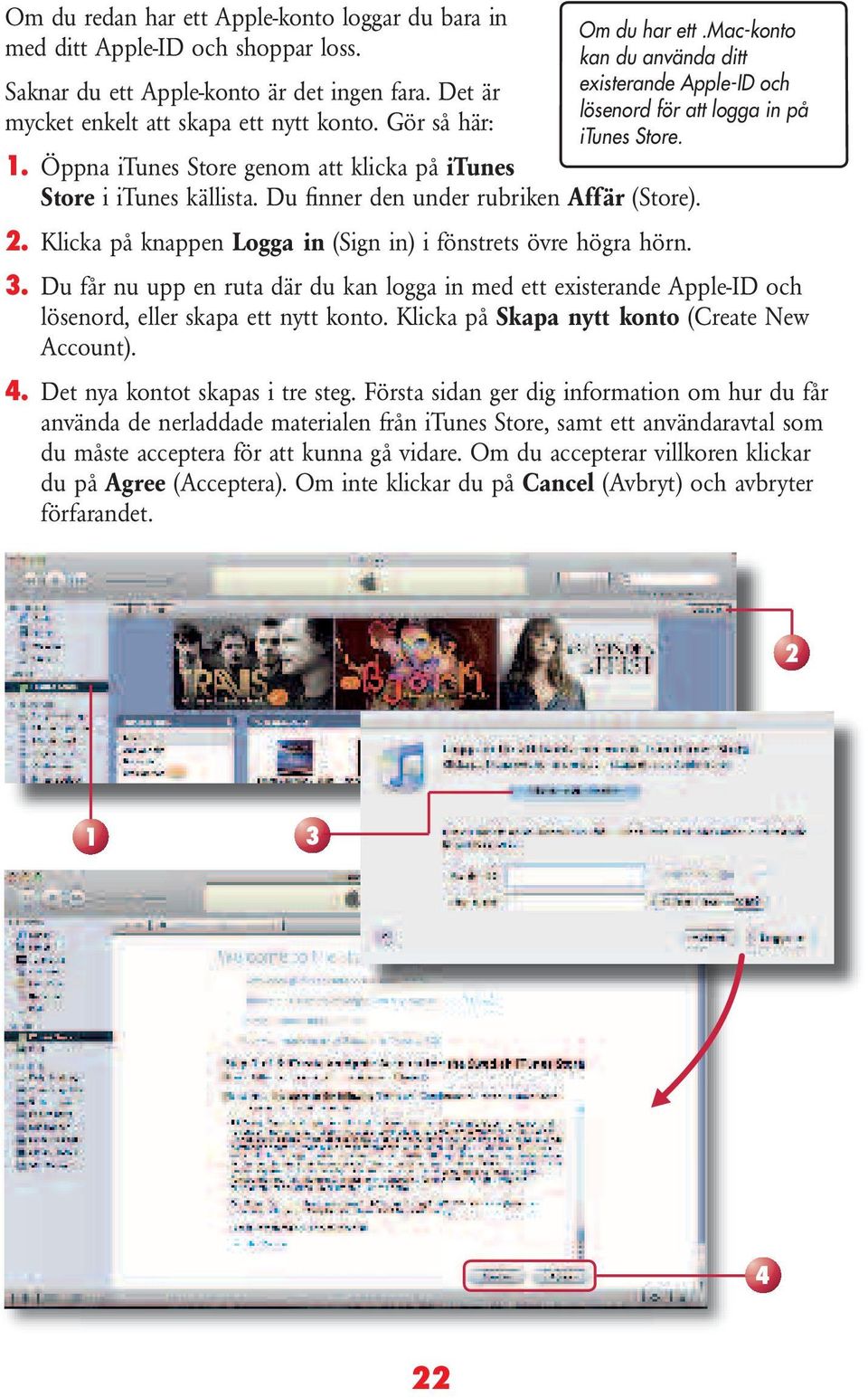 mac-konto kan du använda ditt existerande Apple-ID och lösenord för att logga in på itunes Store. 3.
