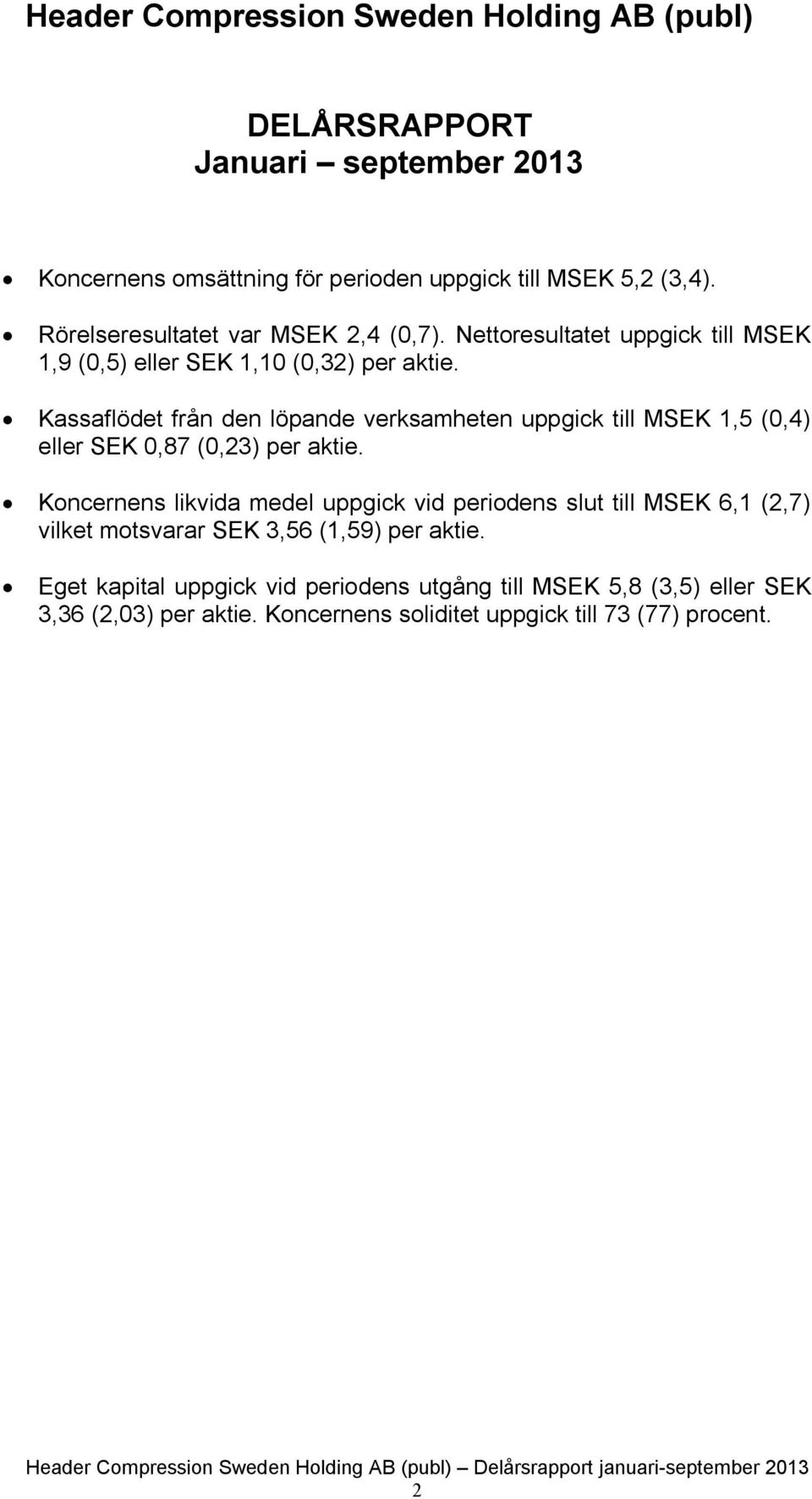 Kassaflödet från den löpande verksamheten uppgick till 1,5 (0,4) eller SEK 0,87 (0,23) per aktie.