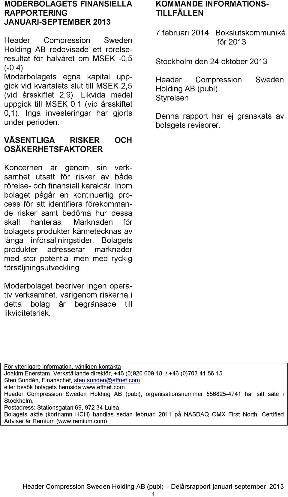 KOMMANDE INFORMATIONS TILLFÄLLEN 7 februari 2014 Bokslutskommuniké för Stockholm den 24 oktober Header Compression Sweden Holding AB (publ) Styrelsen Denna rapport har ej granskats av bolagets
