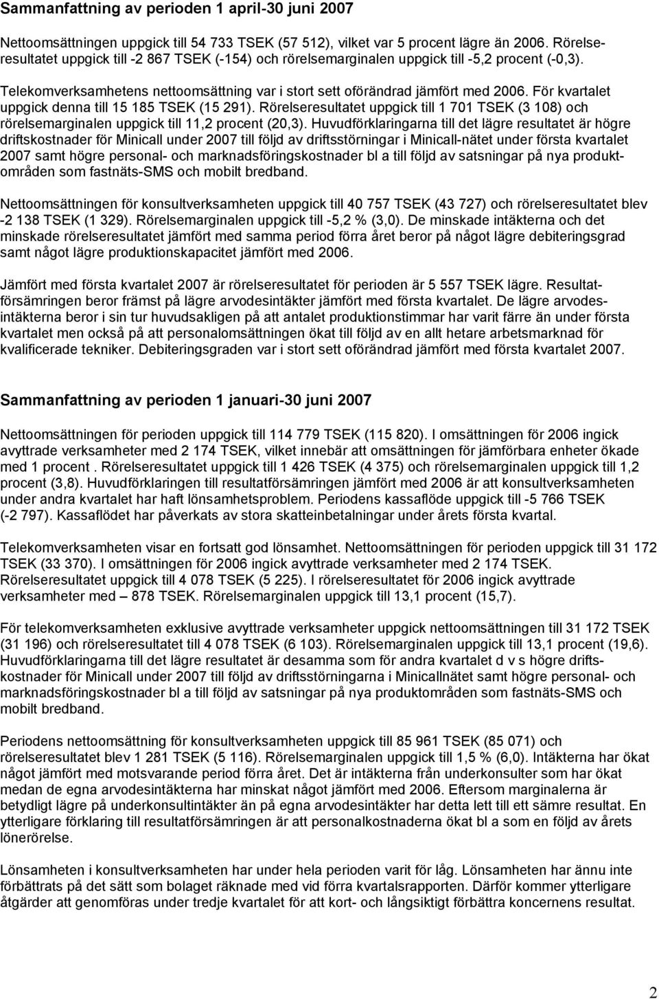 För kvartalet uppgick denna till 15 185 TSEK (15 291). Rörelseresultatet uppgick till 1 701 TSEK (3 108) och rörelsemarginalen uppgick till 11,2 procent (20,3).