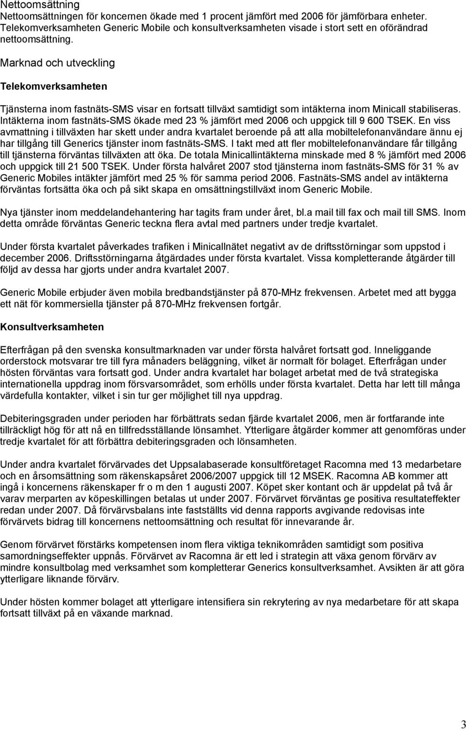 Marknad och utveckling Telekomverksamheten Tjänsterna inom fastnäts-sms visar en fortsatt tillväxt samtidigt som intäkterna inom Minicall stabiliseras.